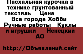 Пасхальная курочка в технике грунтованный текстиль. › Цена ­ 1 000 - Все города Хобби. Ручные работы » Куклы и игрушки   . Ненецкий АО